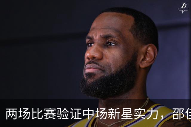 两场比赛验证中场新星实力，邵佳一执教后最大惊喜，国足迎来中场新核心