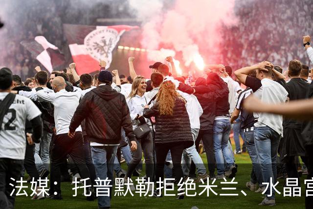 法媒：托普默勒拒绝米兰、水晶宫等队选择朗斯 签约2年下周官宣