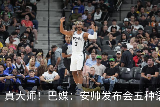 真大师！巴媒：安帅发布会五种语言灵活转换，英西意法葡游刃有余
